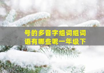 号的多音字组词组词语有哪些呢一年级下