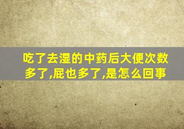 吃了去湿的中药后大便次数多了,屁也多了,是怎么回事