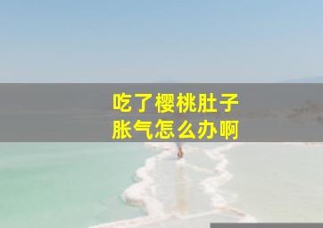 吃了樱桃肚子胀气怎么办啊