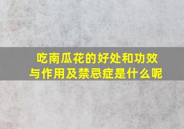 吃南瓜花的好处和功效与作用及禁忌症是什么呢