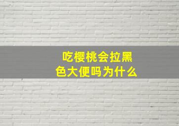 吃樱桃会拉黑色大便吗为什么