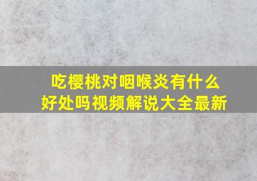 吃樱桃对咽喉炎有什么好处吗视频解说大全最新