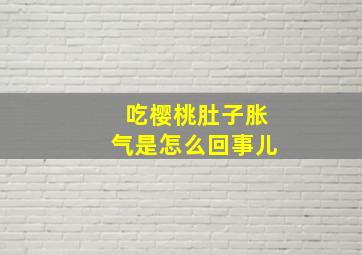 吃樱桃肚子胀气是怎么回事儿