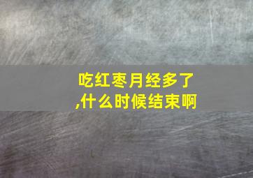 吃红枣月经多了,什么时候结束啊