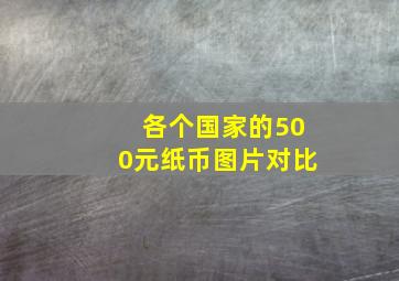 各个国家的500元纸币图片对比