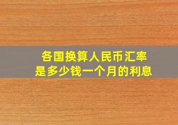 各国换算人民币汇率是多少钱一个月的利息