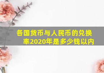 各国货币与人民币的兑换率2020年是多少钱以内