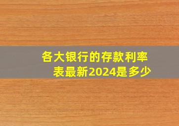 各大银行的存款利率表最新2024是多少