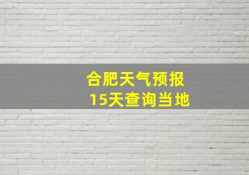 合肥天气预报15天查询当地