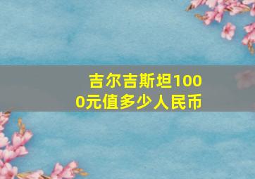 吉尔吉斯坦1000元值多少人民币