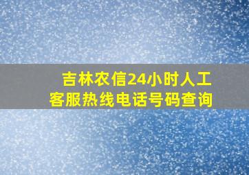 吉林农信24小时人工客服热线电话号码查询