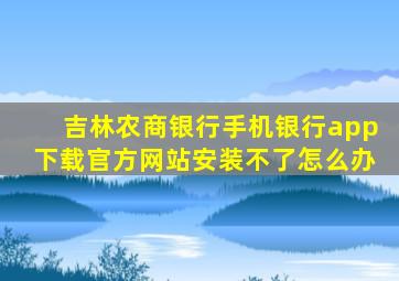 吉林农商银行手机银行app下载官方网站安装不了怎么办