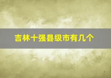 吉林十强县级市有几个