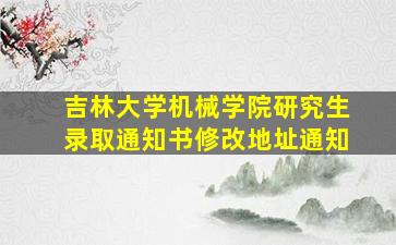 吉林大学机械学院研究生录取通知书修改地址通知