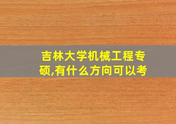 吉林大学机械工程专硕,有什么方向可以考