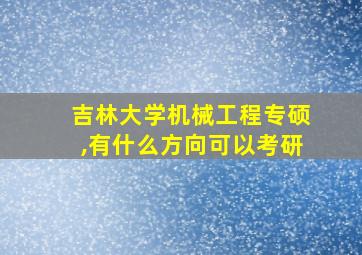 吉林大学机械工程专硕,有什么方向可以考研