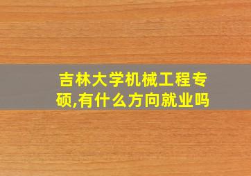 吉林大学机械工程专硕,有什么方向就业吗