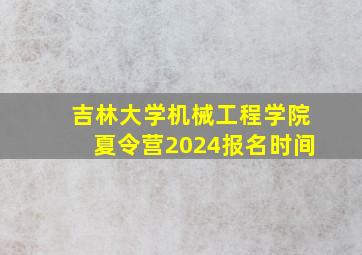 吉林大学机械工程学院夏令营2024报名时间