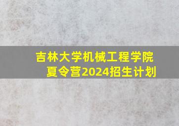 吉林大学机械工程学院夏令营2024招生计划