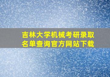 吉林大学机械考研录取名单查询官方网站下载