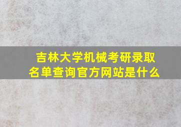 吉林大学机械考研录取名单查询官方网站是什么