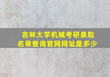 吉林大学机械考研录取名单查询官网网址是多少