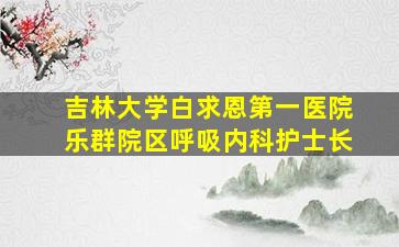 吉林大学白求恩第一医院乐群院区呼吸内科护士长