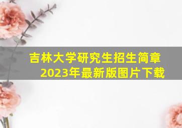 吉林大学研究生招生简章2023年最新版图片下载