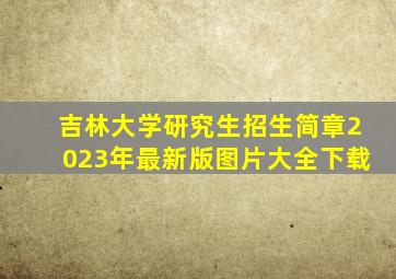 吉林大学研究生招生简章2023年最新版图片大全下载