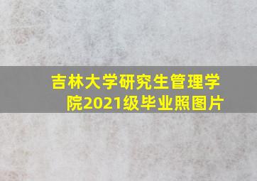 吉林大学研究生管理学院2021级毕业照图片