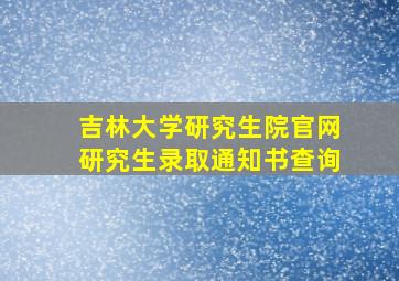 吉林大学研究生院官网研究生录取通知书查询