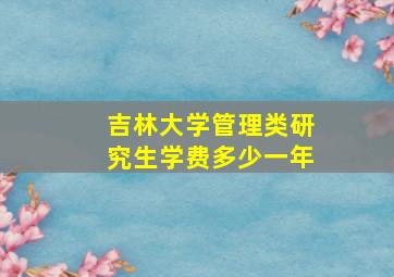 吉林大学管理类研究生学费多少一年