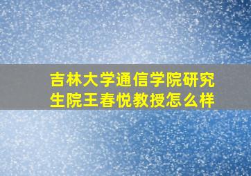 吉林大学通信学院研究生院王春悦教授怎么样