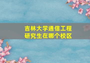 吉林大学通信工程研究生在哪个校区