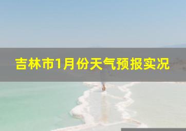 吉林市1月份天气预报实况