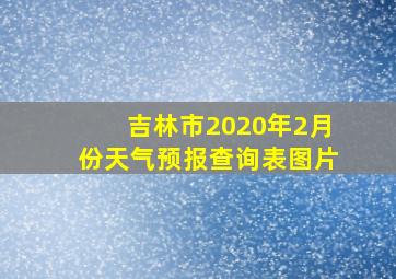 吉林市2020年2月份天气预报查询表图片