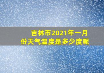 吉林市2021年一月份天气温度是多少度呢