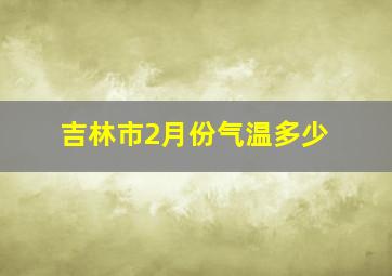 吉林市2月份气温多少