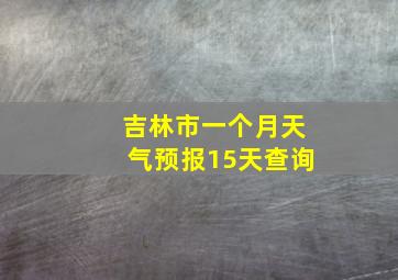 吉林市一个月天气预报15天查询