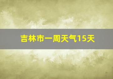 吉林市一周天气15天