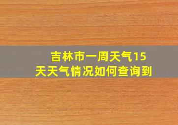 吉林市一周天气15天天气情况如何查询到