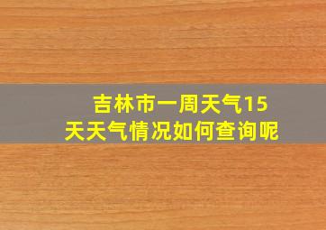 吉林市一周天气15天天气情况如何查询呢