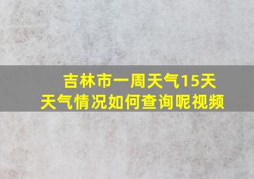 吉林市一周天气15天天气情况如何查询呢视频