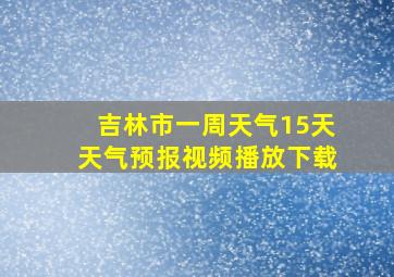 吉林市一周天气15天天气预报视频播放下载