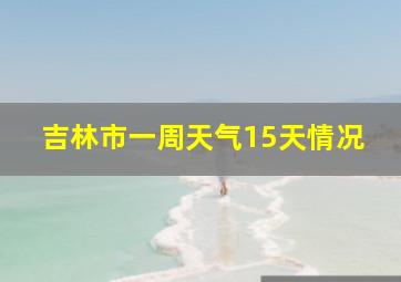 吉林市一周天气15天情况