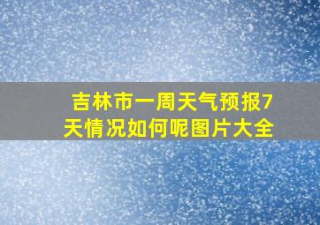 吉林市一周天气预报7天情况如何呢图片大全