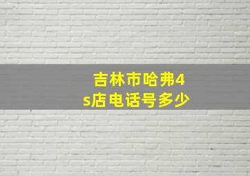 吉林市哈弗4s店电话号多少