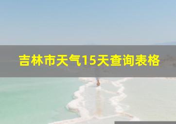 吉林市天气15天查询表格