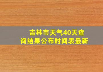 吉林市天气40天查询结果公布时间表最新