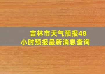 吉林市天气预报48小时预报最新消息查询